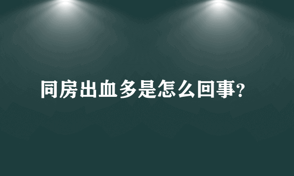 同房出血多是怎么回事？