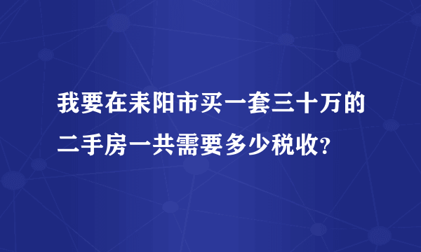 我要在耒阳市买一套三十万的二手房一共需要多少税收？