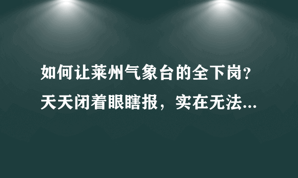 如何让莱州气象台的全下岗？天天闭着眼瞎报，实在无法容忍了！