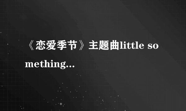 《恋爱季节》主题曲little something主题曲纯音乐版 记得要纯音乐版哦？