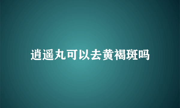 逍遥丸可以去黄褐斑吗