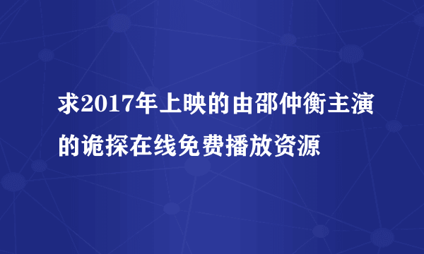 求2017年上映的由邵仲衡主演的诡探在线免费播放资源