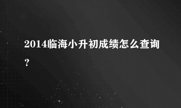 2014临海小升初成绩怎么查询？