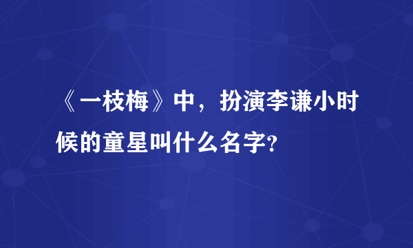 《一枝梅》中，扮演李谦小时候的童星叫什么名字？