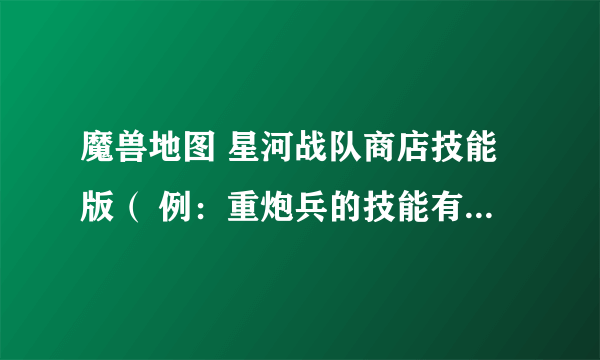 魔兽地图 星河战队商店技能版（ 例：重炮兵的技能有个自己能复活的还有个能出分身的）