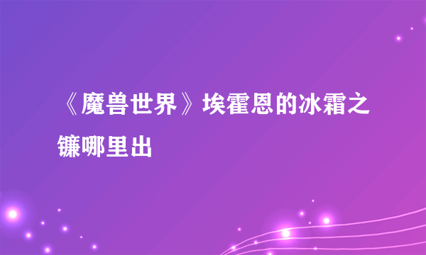 《魔兽世界》埃霍恩的冰霜之镰哪里出