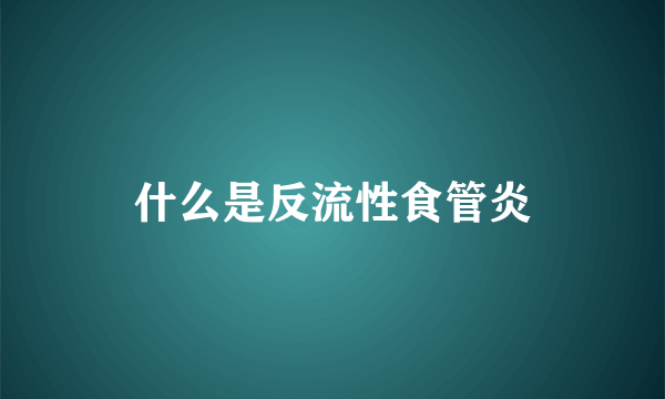 什么是反流性食管炎