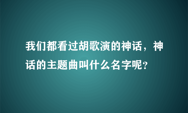 我们都看过胡歌演的神话，神话的主题曲叫什么名字呢？