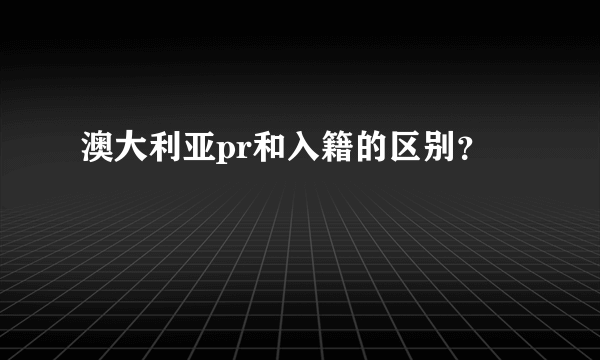 澳大利亚pr和入籍的区别？