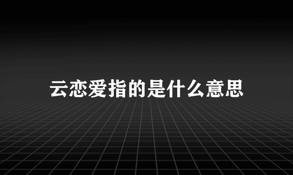 云恋爱指的是什么意思