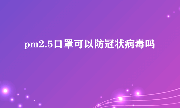 pm2.5口罩可以防冠状病毒吗