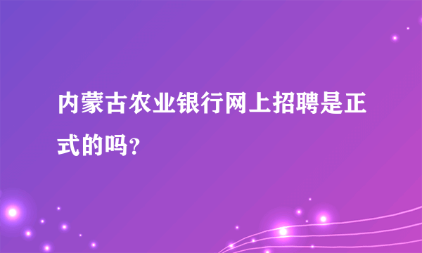 内蒙古农业银行网上招聘是正式的吗？