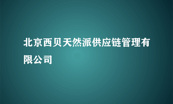 北京西贝天然派供应链管理有限公司