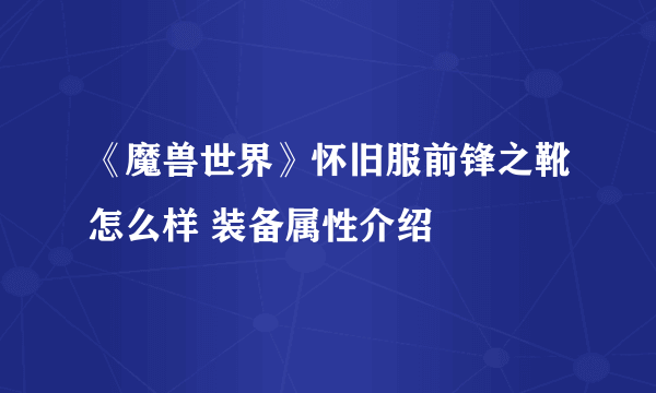 《魔兽世界》怀旧服前锋之靴怎么样 装备属性介绍