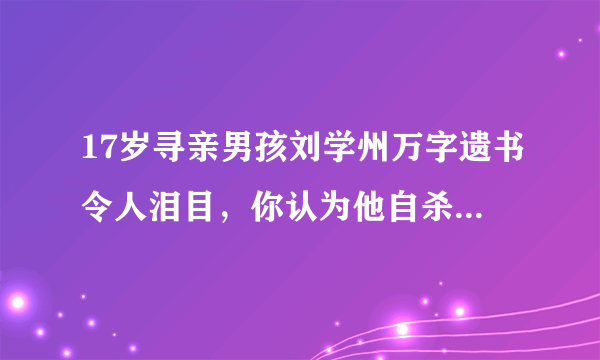 17岁寻亲男孩刘学州万字遗书令人泪目，你认为他自杀的原因到底是什么？