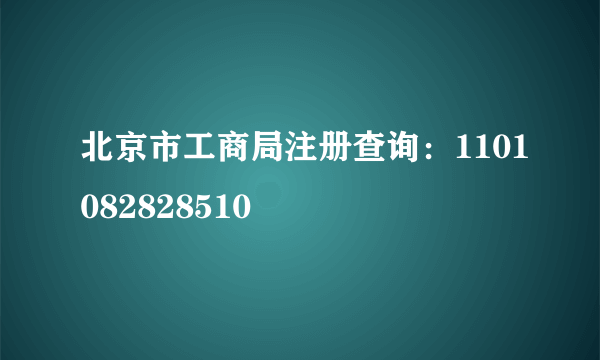 北京市工商局注册查询：1101082828510