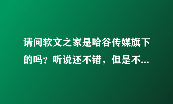 请问软文之家是哈谷传媒旗下的吗？听说还不错，但是不知道炒作效果怎么样？