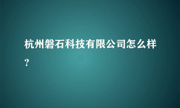 杭州磐石科技有限公司怎么样？