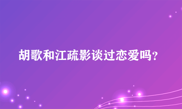 胡歌和江疏影谈过恋爱吗？