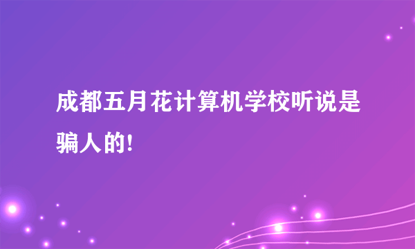 成都五月花计算机学校听说是骗人的!