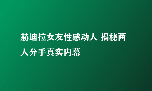 赫迪拉女友性感动人 揭秘两人分手真实内幕