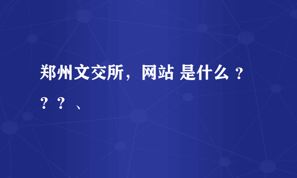 郑州文交所，网站 是什么 ？？？、