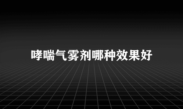 哮喘气雾剂哪种效果好