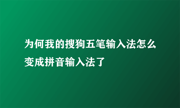 为何我的搜狗五笔输入法怎么变成拼音输入法了