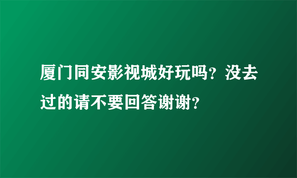 厦门同安影视城好玩吗？没去过的请不要回答谢谢？