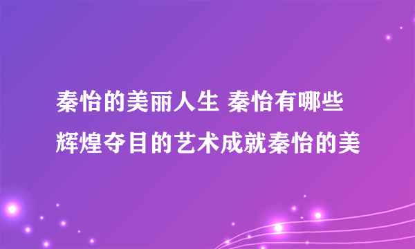 秦怡的美丽人生 秦怡有哪些辉煌夺目的艺术成就秦怡的美