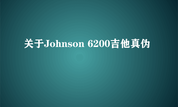 关于Johnson 6200吉他真伪