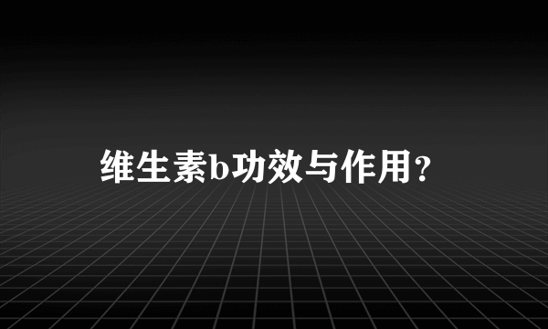 维生素b功效与作用？