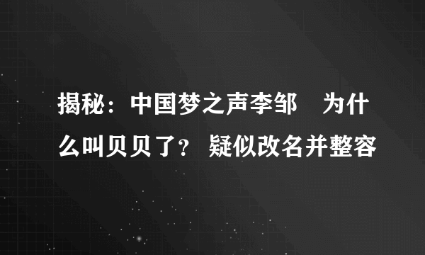 揭秘：中国梦之声李邹珺为什么叫贝贝了？ 疑似改名并整容