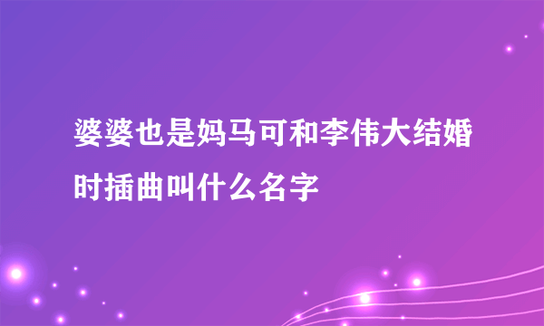 婆婆也是妈马可和李伟大结婚时插曲叫什么名字