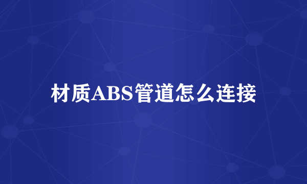 材质ABS管道怎么连接