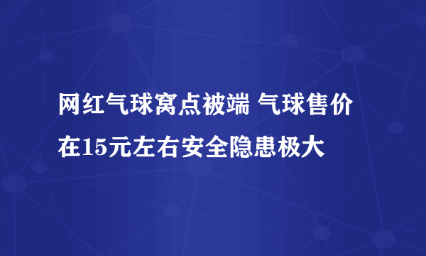 网红气球窝点被端 气球售价在15元左右安全隐患极大