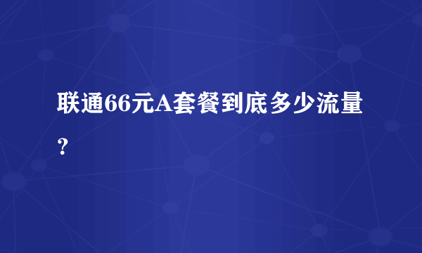 联通66元A套餐到底多少流量？