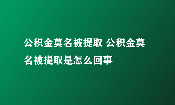 公积金莫名被提取 公积金莫名被提取是怎么回事