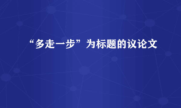 “多走一步”为标题的议论文