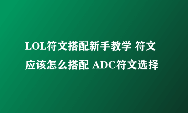 LOL符文搭配新手教学 符文应该怎么搭配 ADC符文选择