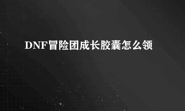 DNF冒险团成长胶囊怎么领