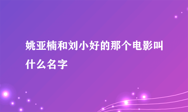 姚亚楠和刘小好的那个电影叫什么名字