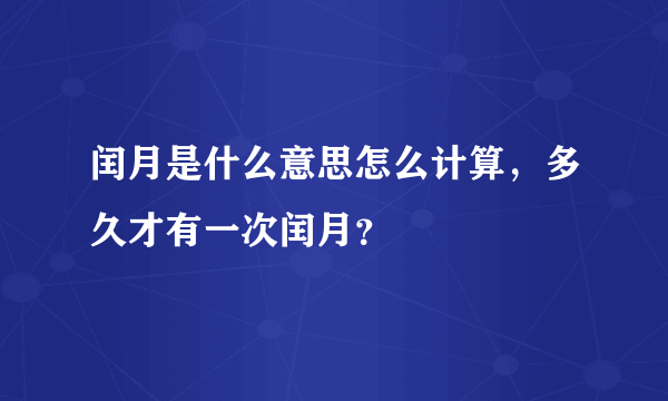 闰月是什么意思怎么计算，多久才有一次闰月？