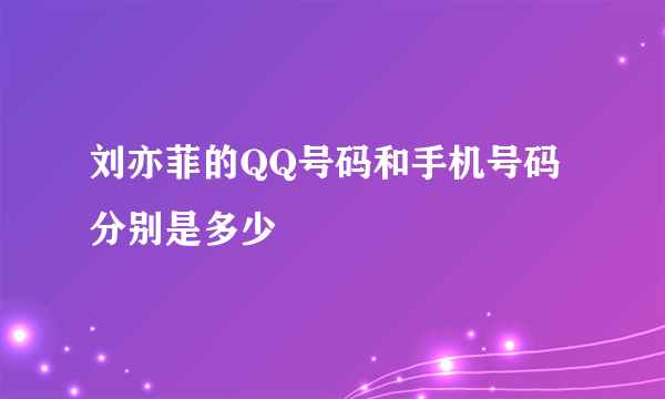 刘亦菲的QQ号码和手机号码分别是多少