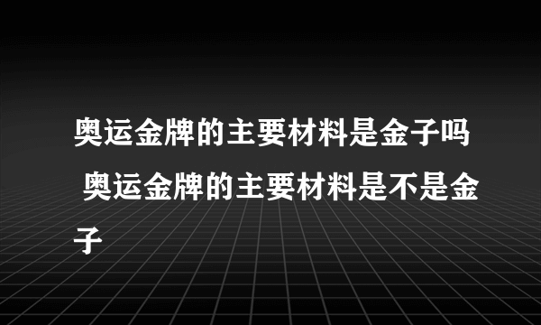 奥运金牌的主要材料是金子吗 奥运金牌的主要材料是不是金子