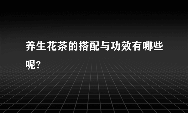 养生花茶的搭配与功效有哪些呢?