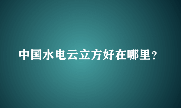 中国水电云立方好在哪里？