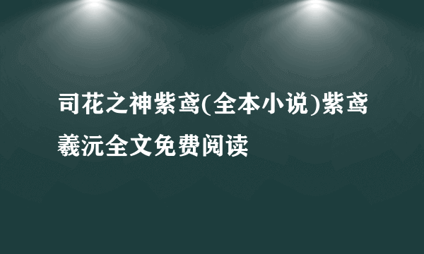 司花之神紫鸢(全本小说)紫鸢羲沅全文免费阅读