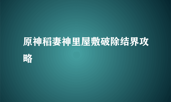 原神稻妻神里屋敷破除结界攻略