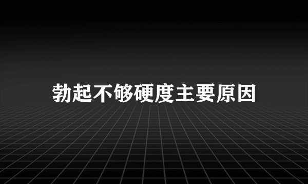 勃起不够硬度主要原因